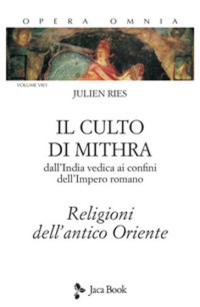 Opera omnia. Vol. 7/1: Il culto di Mithra. Dall'India vedica ai confini dell'impero romano. Religioni dell'antico Oriente Julien Ries