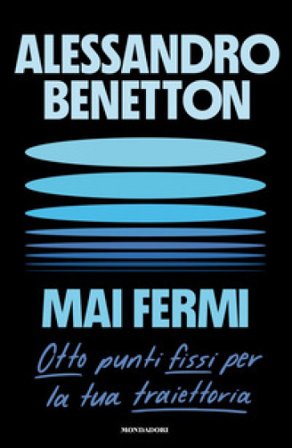 Mai fermi. Otto punti fissi per la tua traiettoria Alessandro Benetton