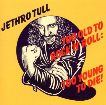 Too old to rock'n'roll: too young to die Jethro Tull