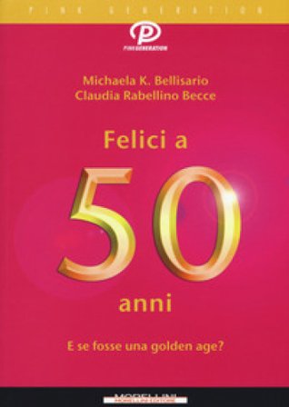 Felici a 50 anni. E se fosse una golden age? Michaela K. Bellisario