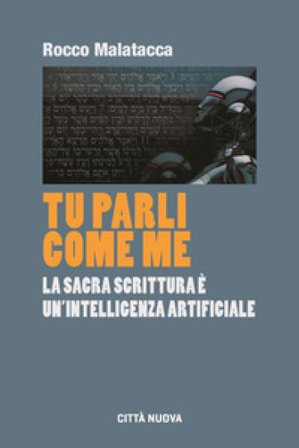 Tu parli come me. La Sacra Scrittura è un'intelligenza artificiale Rocco Malatacca