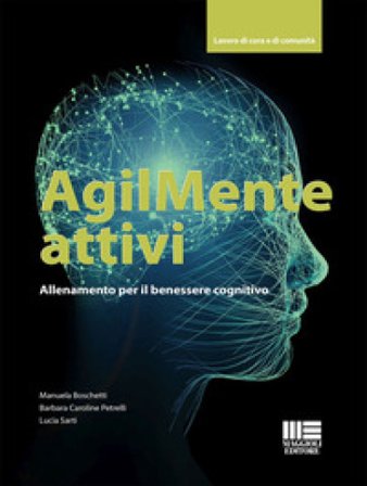 AgilMente attivi. Allenamento per il benessere cognitivo Manuela Boschetti