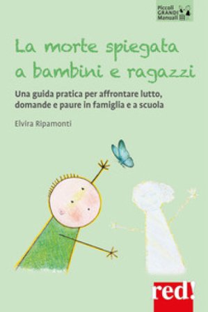 La morte spiegata a bambini e ragazzi. Una guida pratica per affrontare lutto, domande e paure in famiglia e a scuola Elvira Ripamonti