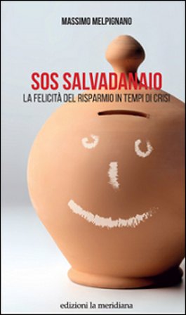 S.O.S. salvadanaio. La felicità del risparmio in tempi di crisi Massimo Melpignano