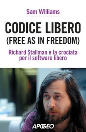 Codice libero. Free as in freedom. Richard Stallman e la crociata per il software libero. Nuova ediz. Sam Williams