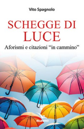 Schegge di luce. Aforismi e citazioni «in cammino» Vito Spagnolo
