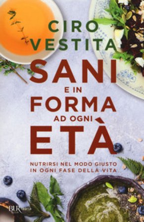 Sani e in forma ad ogni età. Nutrirsi nel modo giusto in ogni fase della vita Ciro Vestita