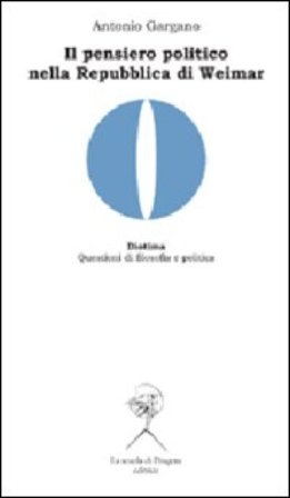 Il pensiero politico nella Repubblica di Weimar. Carl Schmitt, Hermann Heller, Gerhard Leibhloz Antonio Gargano