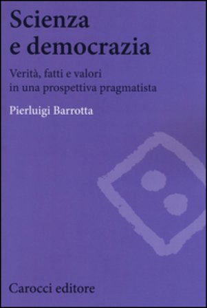Scienza e democrazia. Verità, fatti e valori in una prospettiva pragmatista Pierluigi Barrotta