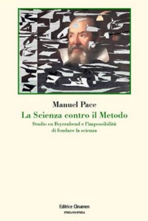 La scienza contro il metodo. Studio su Feyerabend e l'impossibilità di fondare la scienza Manuel Pace