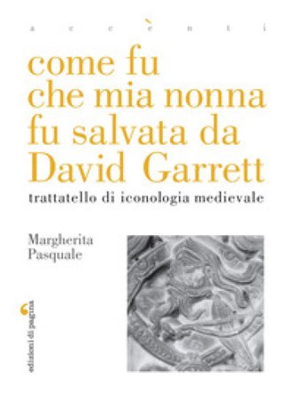 Come fu che mia nonna fu salvata da David Garrett. Trattatello di iconologia medievale Margherita Pasquale