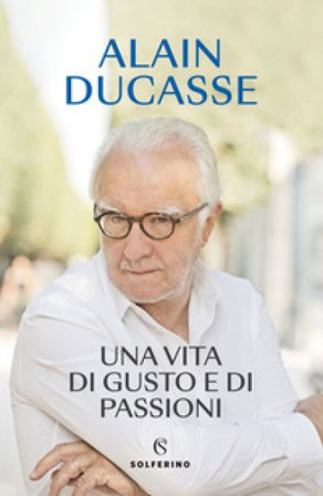 Una vita di gusto e di passioni Alain Ducasse