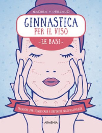 Ginnastica per il viso. Le basi. Tecniche per tonificare e definire naturalmente Nadira V Persaud
