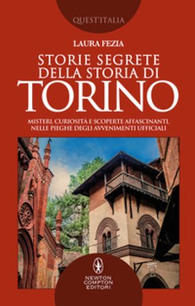 Storie segrete della storia di Torino. Misteri, curiosità e scoperte affascinanti, nelle pieghe degli avvenimenti ufficiali Laura Fezia