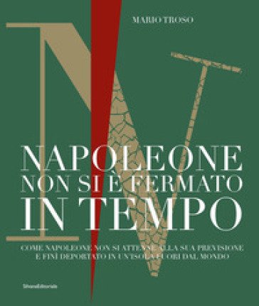 Napoleone non si è fermato in tempo. Come Napoleone non si attenne alla sua previsione e finì deportato in un'isola fuori dal mondo Mario Troso