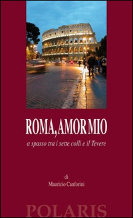 Roma, amor mio. A spasso tra i sette colli e il Tevere Maurizio Canforini