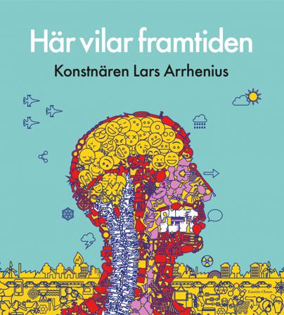 Här vilar framtiden : konstnären Lars Arrhenius - Bok - Inbunden