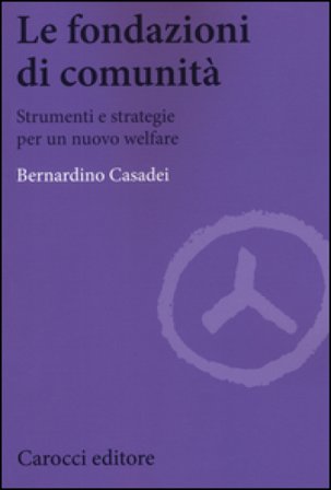 Le fondazioni di comunità. Strumenti e strategie per un nuovo welfare Bernardino Casadei
