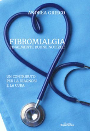 Fibromialgia finalmente buone notizie! Un contributo per la diagnosi e la cura Andrea Grieco