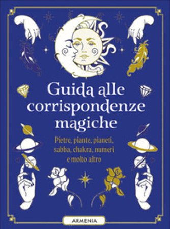 Guida alle corrispondenze magiche. Pietre, piante, pianeti, sabba, chakra, numeri e molto altro Anne-Sophie Casper