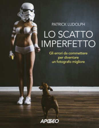Lo scatto imperfetto. Gli errori da commettere per diventare un fotografo migliore Patrick Ludolph