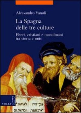 La Spagna delle tre culture. Ebrei, cristiani e musulmani tra storia e mito Alessandro Vanoli