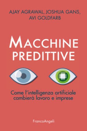 Macchine predittive. Come l'intelligenza artificiale cambierà lavoro e imprese Ajay Agrawal