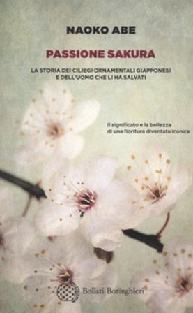 Passione sakura. La storia dei ciliegi ornamentali giapponesi e dell'uomo che li ha salvati Naoko Abe