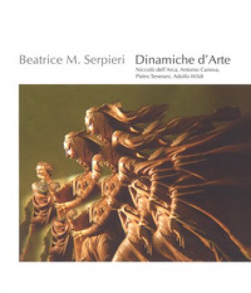 Beatrice M. Serpieri. Dinamiche d'arte. Niccolò dell'Arca, Antonio Canova, Pietro Tenerani, Adolfo Wildt. Catalogo della mostra (Bologna. 25 settembre
