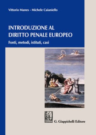 Introduzione al diritto penale europeo. Fonti, metodi, istituti, casi Vittorio Manes