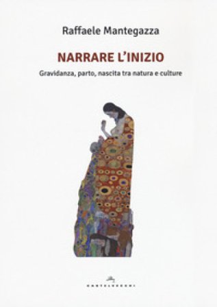 Narrare l'inizio. Gravidanza, parto, nascita tra natura e culture Raffaele Mantegazza