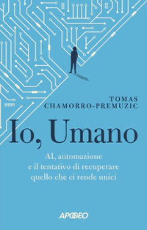 Io, umano. AI, automazione e il tentativo di recuperare quello che ci rende unici Tomas Chamorro-Premuzic