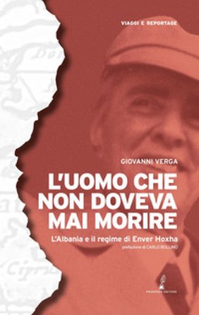 L'uomo che non doveva mai morire. L'Albania e il regime di Enver Hoxha Giovanni Verga