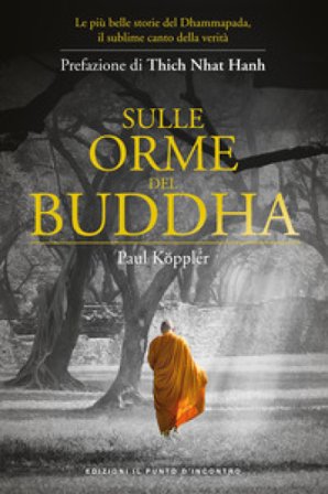Sulle orme del Buddha. Le più belle storie del Dhammapada, il sublime canto della verità. Nuova ediz. Paul Köppler