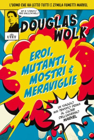 Eroi, mutanti, mostri & meraviglie. Un viaggio mai tentato prima al cuore dell'universo Marvel. Ediz. illustrata Douglas Wolk