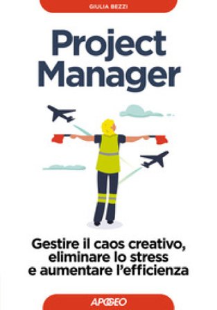 Project Manager. Gestire il caos creativo, eliminare lo stress e aumentare l'efficienza Giulia Bezzi