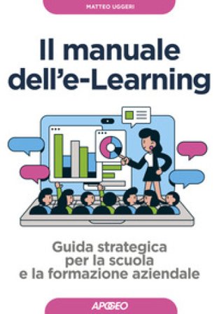 Manuale dell'E-learning. Guida strategica per la scuola e la formazione aziendale Matteo Uggeri