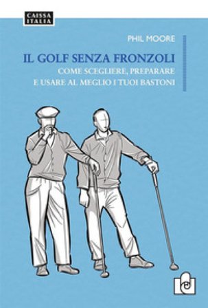 Il golf senza fronzoli. Come scegliere, preparare e usare al meglio i tuoi bastoni Phil Moore