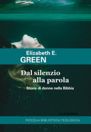 Dal silenzio alla parola. Storie di donne nella Bibbia Elizabeth E. Green