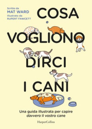 Cosa vogliono dirci i cani. La guida per capire davvero il vostro cane Mat Ward