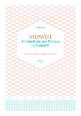 Stepwells. Architetture per l'acqua nel Gujarat. Tra valorizzazione, progetto e recupero Giulia Setti