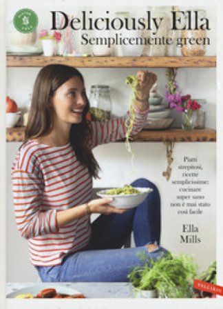 Deliciously Ella. Semplicemente green. Piatti strepitosi, ricette semplicissime: cucinare super sano non è mai stato così facile Ella Mills