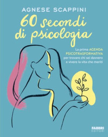 60 secondi di psicologia. La prima agenda psicotrasformativa per trovare chi sei davvero e vivere la vita che meriti Agnese Scappini
