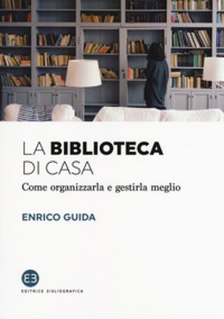 La biblioteca di casa. Come organizzarla e gestirla al meglio Enrico Guida