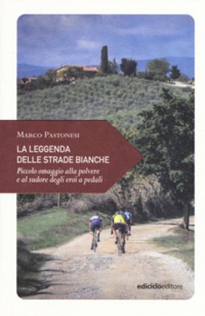 La leggenda delle strade bianche. Piccolo omaggio alla polvere e al sudore degli eroi a pedali Marco Pastonesi