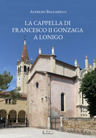 La cappella di Francesco II Gonzaga a Lonigo Alfredo Balzanelli