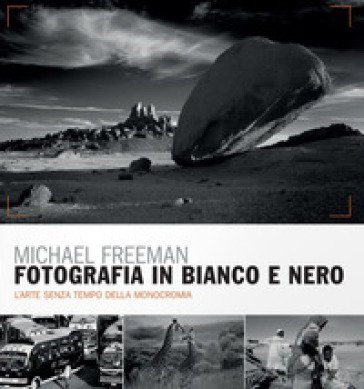 Fotografia in bianco e nero. Il nuovo bianco e nero. L'arte senza tempo della monocromia Michael Freeman