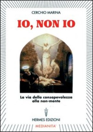 Io, non io. La via della consapevolezza alla non-mente Marina Cerchio