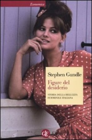 Figure del desiderio. Storia della bellezza femminile italiana Stephen Gundle
