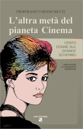 L'altra metà del pianeta cinema. Cento donne sul grande schermo Pierfranco Bianchetti